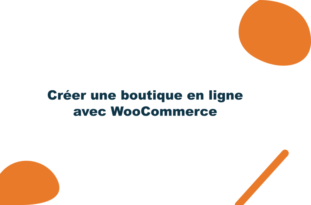 Créer une boutique en ligne avec WooCommerce : ce qu&rsquo;il faut savoir